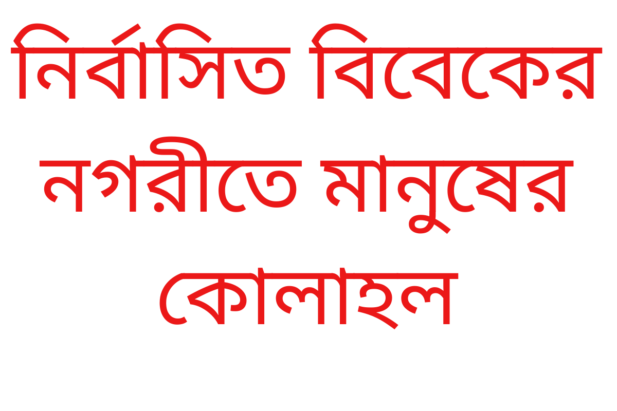 নির্বাসিত বিবেকের নগরীতে মানুষের কোলাহল